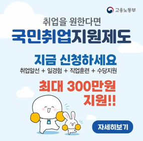 취업을 원한다면 국민취업지원제도/ 고용노동부 / 지금 신청하세요. 취업알선+일경험+직업훈련+수당지원/ 최대 300만원 지원!!/ 자세히보기