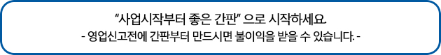 사업시작부터 좋은간판으로 시작하세요. -영업신고전에 간판부터 만드시면 불이익을 받을 수 있습니다.